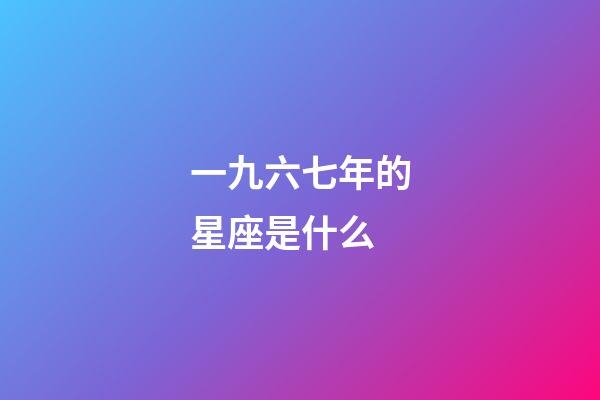 一九六七年的星座是什么-第1张-星座运势-玄机派