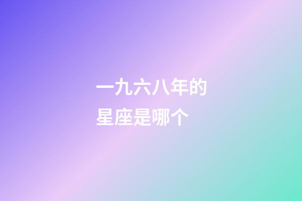 一九六八年的星座是哪个-第1张-星座运势-玄机派