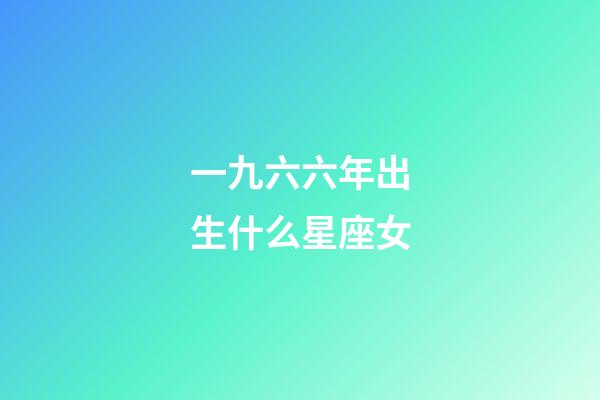 一九六六年出生什么星座女-第1张-星座运势-玄机派