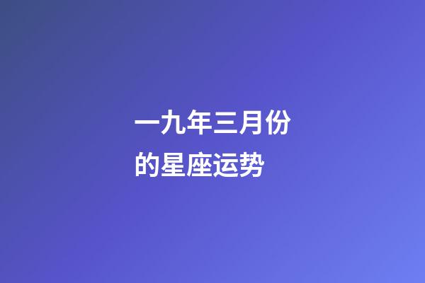 一九年三月份的星座运势-第1张-星座运势-玄机派