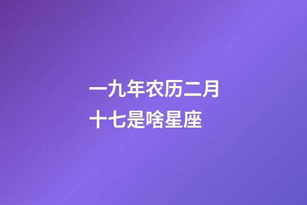 一九年农历二月十七是啥星座-第1张-星座运势-玄机派