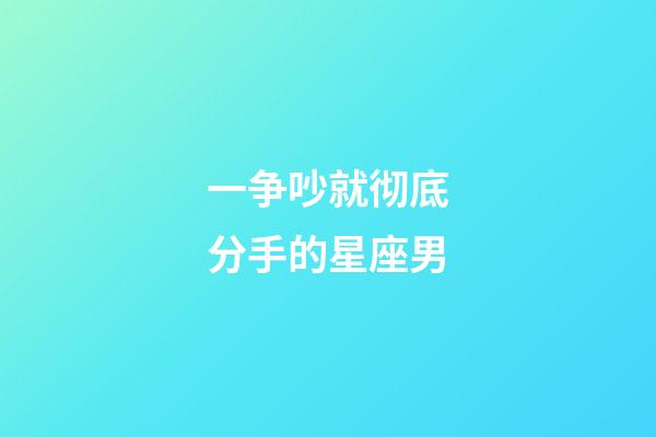 一争吵就彻底分手的星座男-第1张-星座运势-玄机派