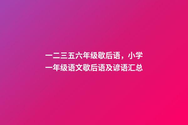 一二三五六年级歇后语，小学一年级语文歇后语及谚语汇总-第1张-观点-玄机派