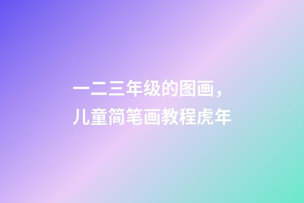 一二三年级的图画，儿童简笔画教程虎年-第1张-观点-玄机派