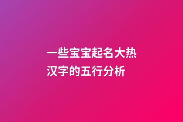 一些宝宝起名大热汉字的五行分析