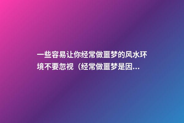 一些容易让你经常做噩梦的风水环境不要忽视（经常做噩梦是因为风水?）
