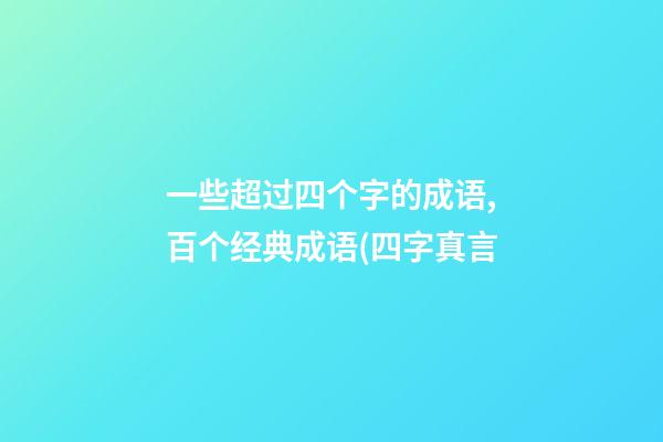 一些超过四个字的成语,百个经典成语(四字真言-第1张-观点-玄机派