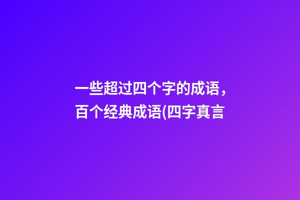 一些超过四个字的成语，百个经典成语(四字真言-第1张-观点-玄机派