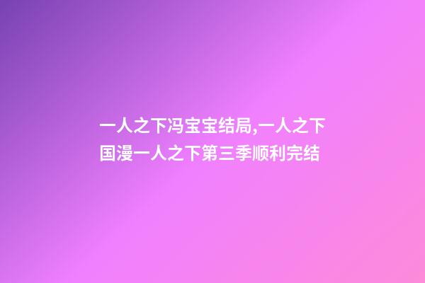 一人之下冯宝宝结局,一人之下国漫一人之下第三季顺利完结-第1张-观点-玄机派
