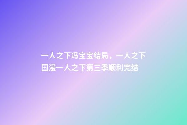 一人之下冯宝宝结局，一人之下国漫一人之下第三季顺利完结-第1张-观点-玄机派