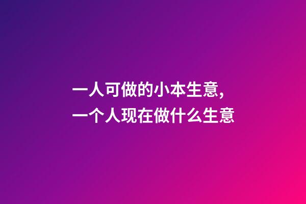 一人可做的小本生意,一个人现在做什么生意-第1张-观点-玄机派