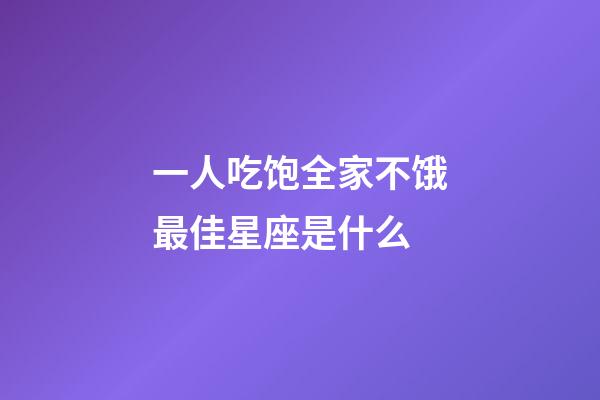 一人吃饱全家不饿最佳星座是什么-第1张-星座运势-玄机派