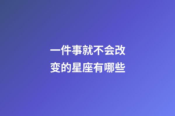 一件事就不会改变的星座有哪些-第1张-星座运势-玄机派