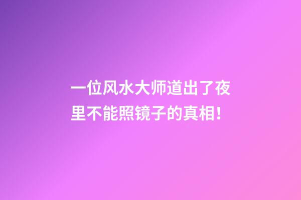 一位风水大师道出了夜里不能照镜子的真相！