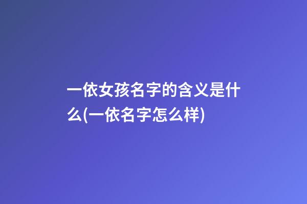 一依女孩名字的含义是什么(一依名字怎么样)