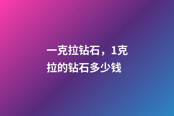 一克拉钻石，1克拉的钻石多少钱-第1张-观点-玄机派