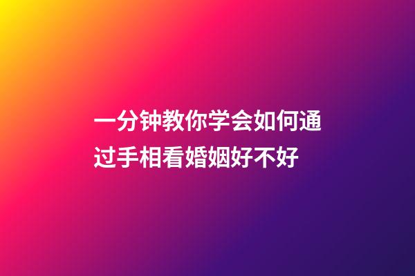 一分钟教你学会如何通过手相看婚姻好不好