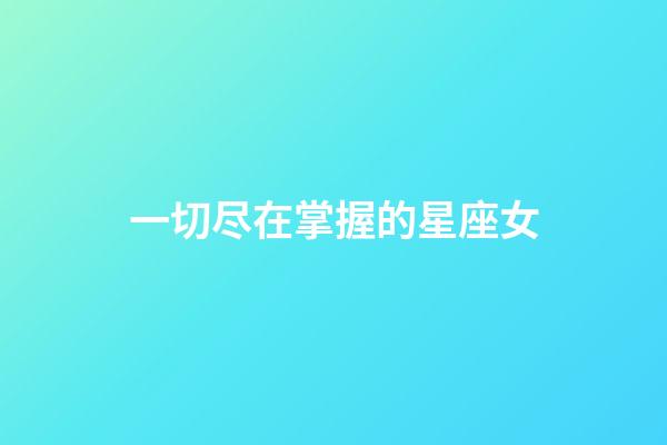 一切尽在掌握的星座女-第1张-星座运势-玄机派