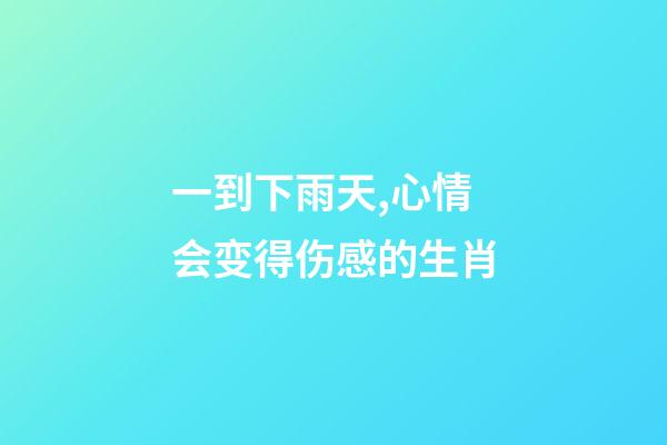 一到下雨天,心情会变得伤感的生肖-第1张-观点-玄机派