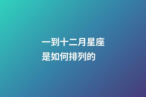 一到十二月星座是如何排列的-第1张-星座运势-玄机派