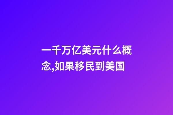 一千万亿美元什么概念,如果移民到美国-第1张-观点-玄机派