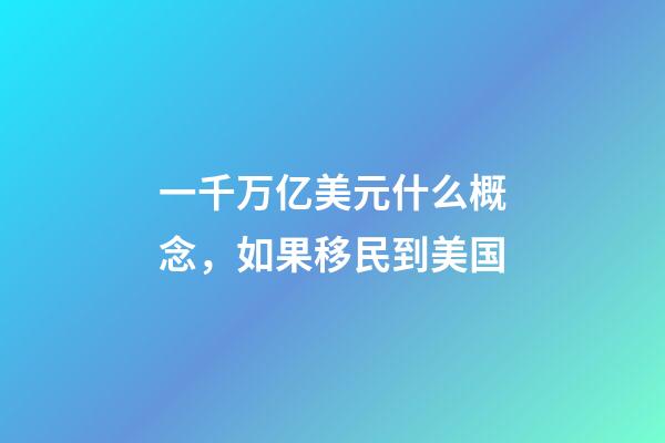 一千万亿美元什么概念，如果移民到美国-第1张-观点-玄机派