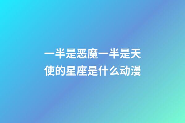 一半是恶魔一半是天使的星座是什么动漫-第1张-星座运势-玄机派