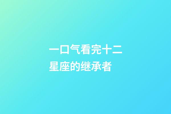 一口气看完十二星座的继承者-第1张-星座运势-玄机派