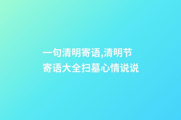 一句清明寄语,清明节寄语大全扫墓心情说说-第1张-观点-玄机派