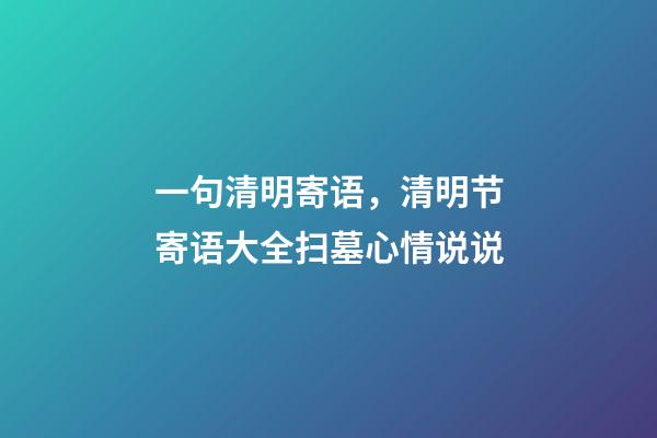 一句清明寄语，清明节寄语大全扫墓心情说说-第1张-观点-玄机派