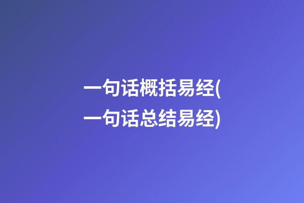 一句话概括易经(一句话总结易经)