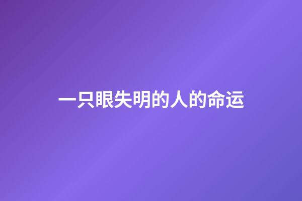 一只眼失明的人的命运(读莫泊桑《瞎子》,感叹瞎子只是眼瞎,而亲人却是心瞎)-第1张-观点-玄机派