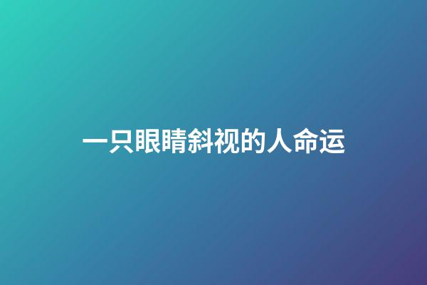 一只眼睛斜视的人命运(眼神透露出你的成功运势)-第1张-观点-玄机派