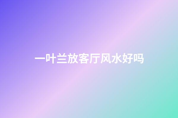 一叶兰放客厅风水好吗