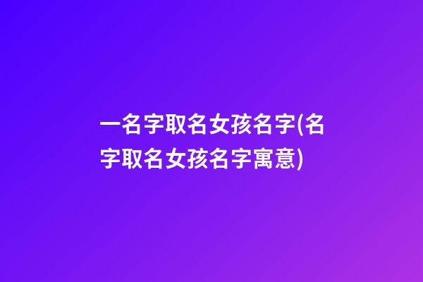 一名字取名女孩名字(名字取名女孩名字寓意)