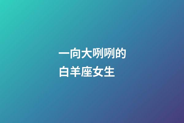 一向大咧咧的白羊座女生-第1张-星座运势-玄机派