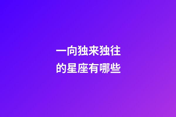 一向独来独往的星座有哪些-第1张-星座运势-玄机派