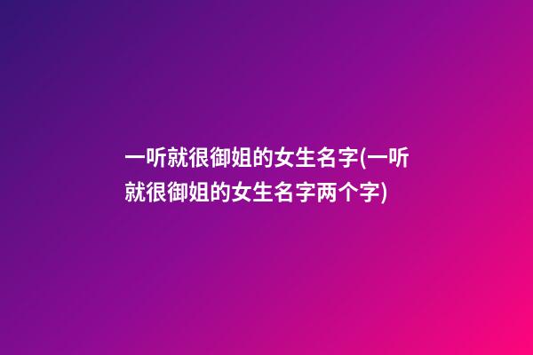 一听就很御姐的女生名字(一听就很御姐的女生名字两个字)