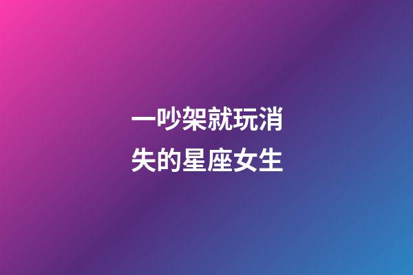 一吵架就玩消失的星座女生-第1张-星座运势-玄机派