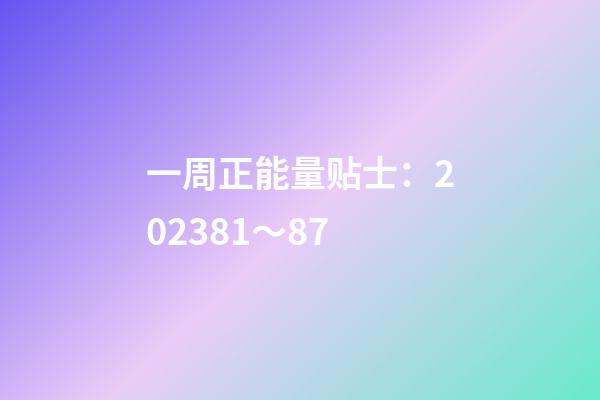 一周正能量贴士：2023.8.1～8.7