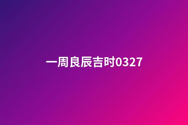 一周良辰吉时0327