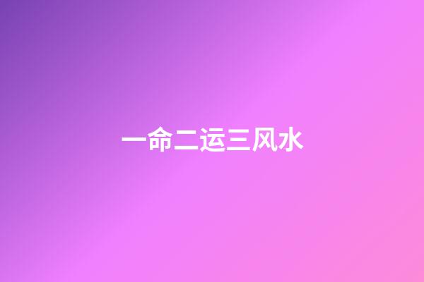 一命二运三风水(一命二运三风水)-第1张-观点-玄机派