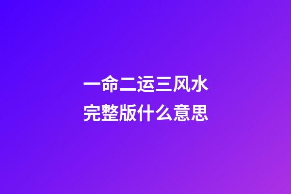 一命二运三风水完整版什么意思(一命二运三风水,四积阴德五读书,这些都代表了什么含义?)-第1张-观点-玄机派