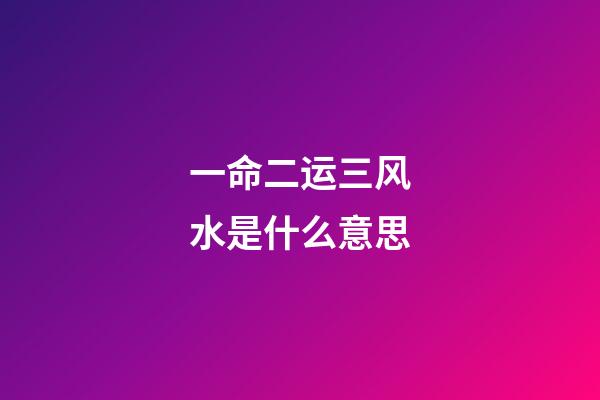 一命二运三风水是什么意思