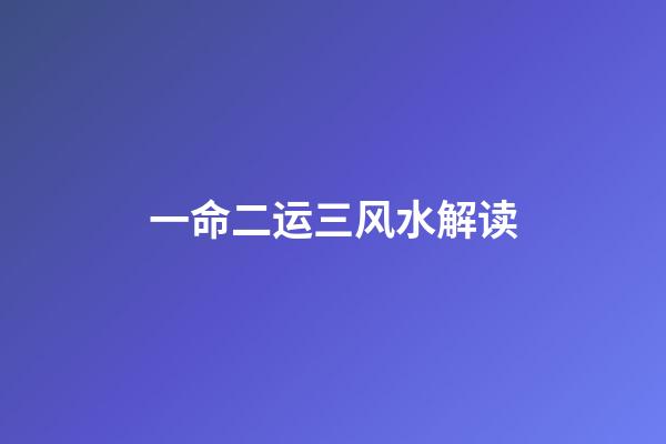 一命二运三风水解读
