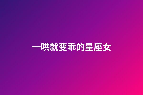 一哄就变乖的星座女
