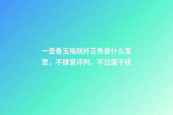 一壶香玉指就纤芷秀是什么意思，不肆意评判。不过度干扰-第1张-观点-玄机派