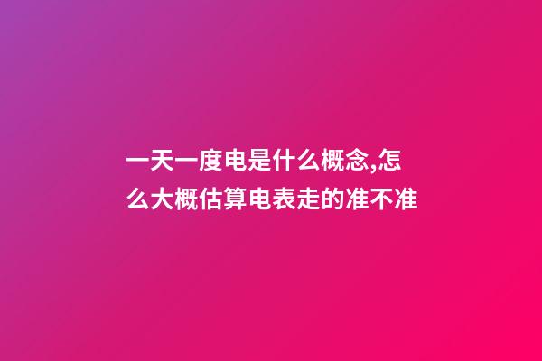 一天一度电是什么概念,怎么大概估算电表走的准不准-第1张-观点-玄机派