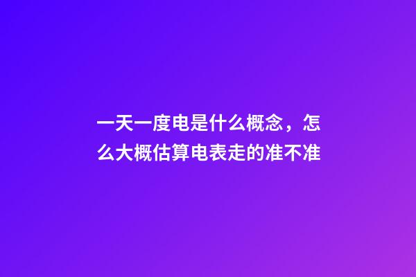 一天一度电是什么概念，怎么大概估算电表走的准不准-第1张-观点-玄机派
