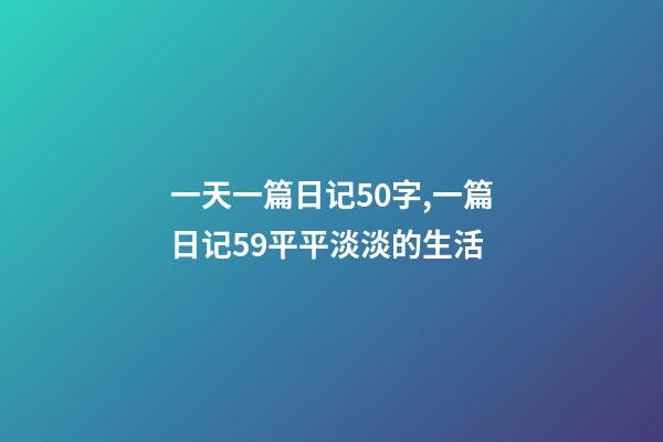 一天一篇日记50字,一篇日记59平平淡淡的生活-第1张-观点-玄机派